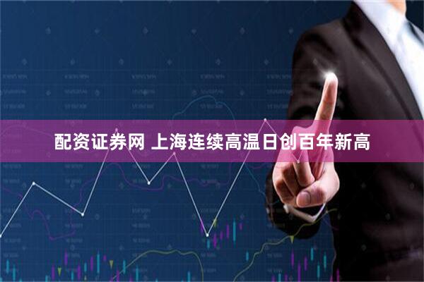 配资证券网 上海连续高温日创百年新高