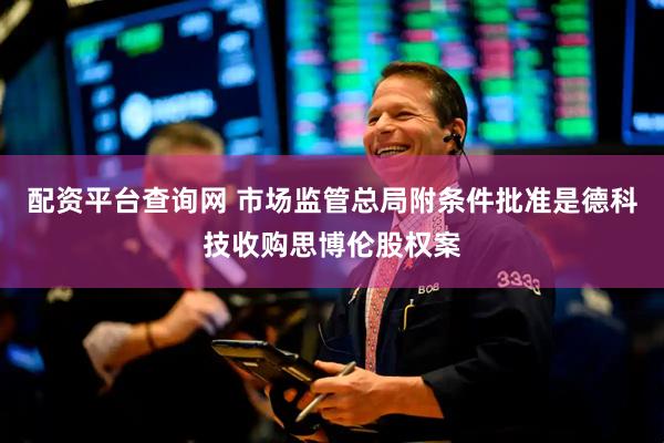 配资平台查询网 市场监管总局附条件批准是德科技收购思博伦股权案